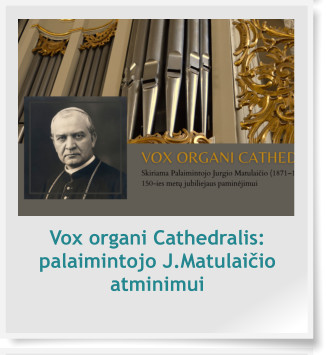 Vox organi Cathedralis:  palaimintojo J.Matulaičio atminimui